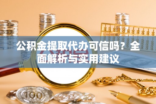 澧县公积金提取代办可信吗？全面解析与实用建议