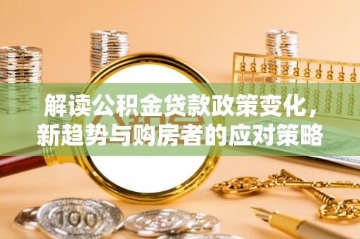 澧县解读公积金贷款政策变化，新趋势与购房者的应对策略