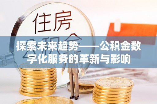 澧县探索未来趋势——公积金数字化服务的革新与影响