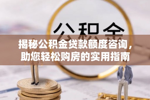 澧县揭秘公积金贷款额度咨询，助您轻松购房的实用指南