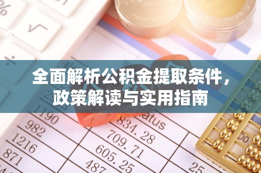 澧县全面解析公积金提取条件，政策解读与实用指南