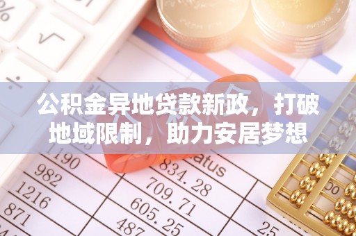 澧县公积金异地贷款新政，打破地域限制，助力安居梦想