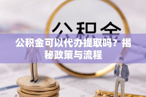 澧县公积金可以代办提取吗？揭秘政策与流程